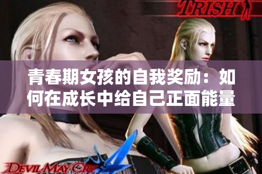 青春期女孩的自我奖励：如何在成长中给自己正面能量