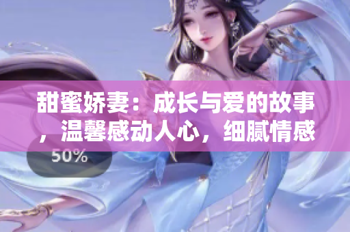 甜蜜娇妻：成长与爱的故事，温馨感动人心，细腻情感令人陶醉