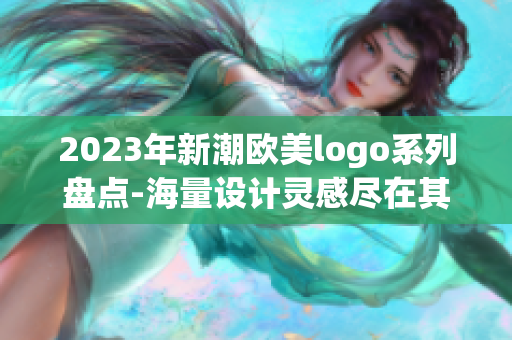 2023年新潮欧美logo系列盘点-海量设计灵感尽在其中