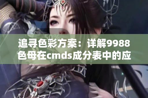 追寻色彩方案：详解9988色母在cmds成分表中的应用