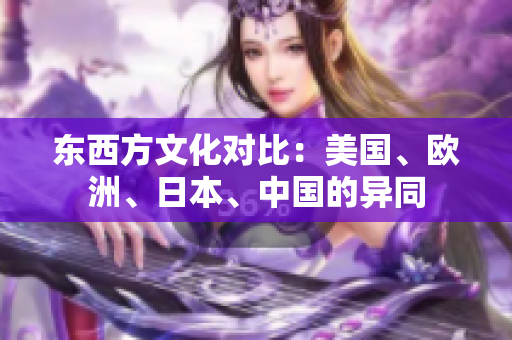 东西方文化对比：美国、欧洲、日本、中国的异同