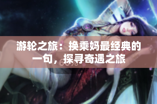 游轮之旅：换乘妈最经典的一句，探寻奇遇之旅
