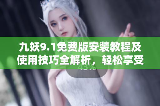 九妖9.1免费版安装教程及使用技巧全解析，轻松享受强大功能！