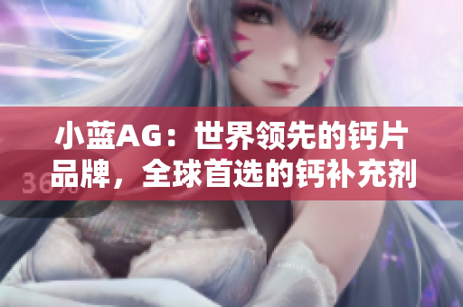 小蓝AG：世界领先的钙片品牌，全球首选的钙补充剂