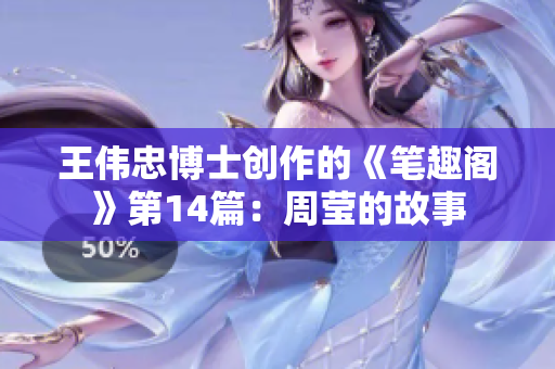 王伟忠博士创作的《笔趣阁》第14篇：周莹的故事