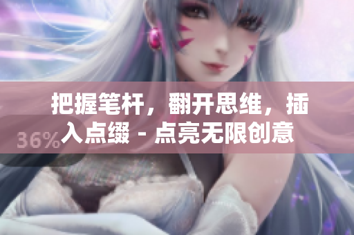  把握笔杆，翻开思维，插入点缀 - 点亮无限创意