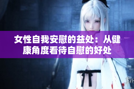 女性自我安慰的益处：从健康角度看待自慰的好处