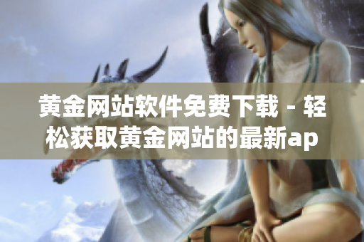 黄金网站软件免费下载 - 轻松获取黄金网站的最新app应用