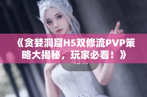 《贪婪洞窟H5双修流PVP策略大揭秘，玩家必看！》