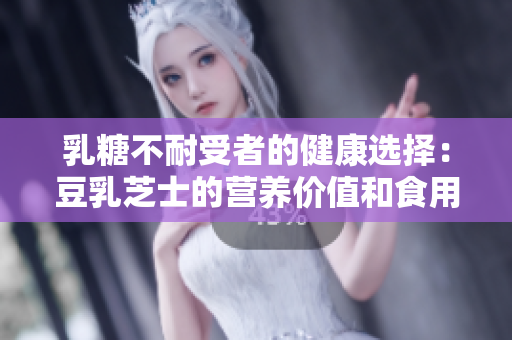 乳糖不耐受者的健康选择：豆乳芝士的营养价值和食用技巧