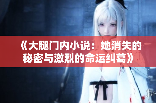 《大腿门内小说：她消失的秘密与激烈的命运纠葛》
