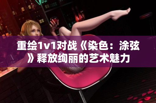 重绘1v1对战《染色：涂弦》释放绚丽的艺术魅力
