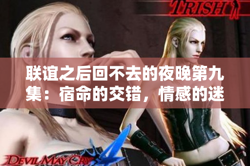 联谊之后回不去的夜晚第九集：宿命的交错，情感的迷离