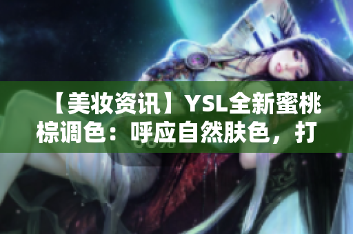 【美妆资讯】YSL全新蜜桃棕调色：呼应自然肤色，打造复古优雅气质