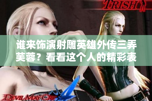谁来饰演射雕英雄外传三弄芙蓉？看看这个人的精彩表演！
