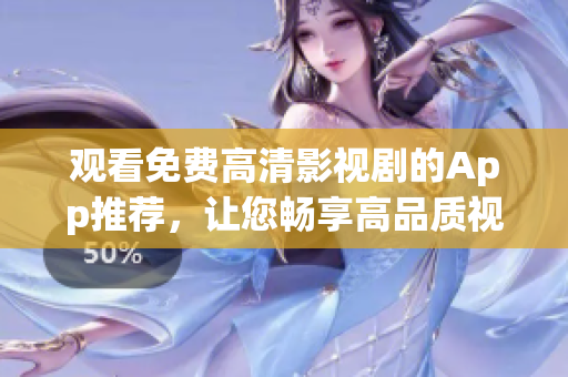观看免费高清影视剧的App推荐，让您畅享高品质视听体验