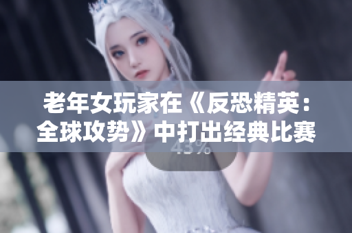 老年女玩家在《反恐精英：全球攻势》中打出经典比赛，引发游戏圈热议