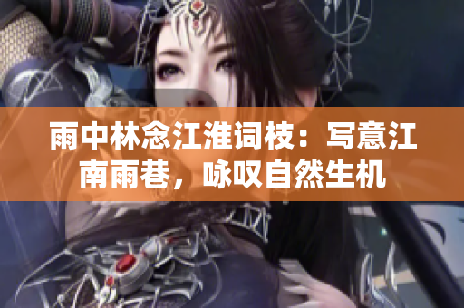 雨中林念江淮词枝：写意江南雨巷，咏叹自然生机