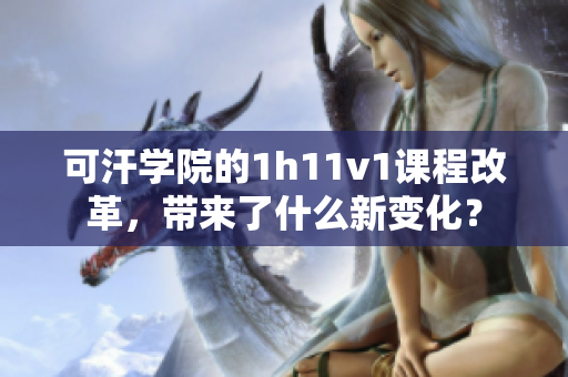 可汗学院的1h11v1课程改革，带来了什么新变化？