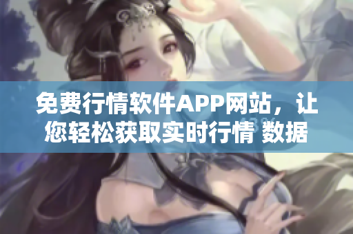 免费行情软件APP网站，让您轻松获取实时行情 数据