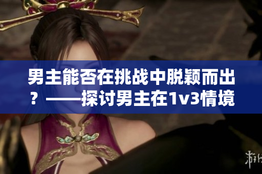 男主能否在挑战中脱颖而出？――探讨男主在1v3情境下的表现