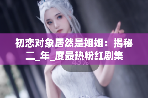 初恋对象居然是姐姐：揭秘二_年_度最热粉红剧集