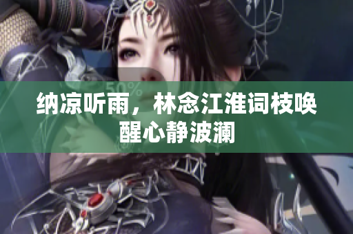纳凉听雨，林念江淮词枝唤醒心静波澜