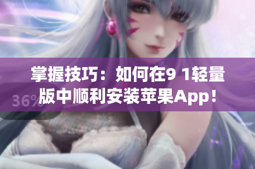 掌握技巧：如何在9 1轻量版中顺利安装苹果App！