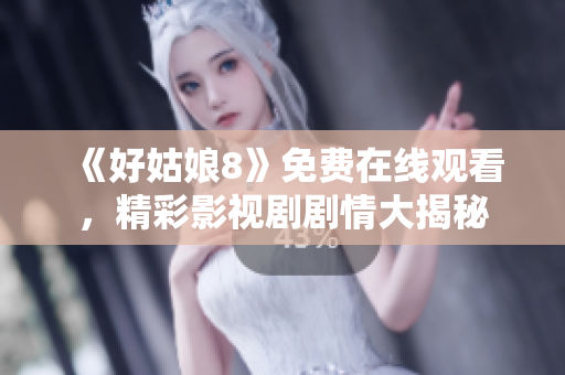 《好姑娘8》免费在线观看，精彩影视剧剧情大揭秘