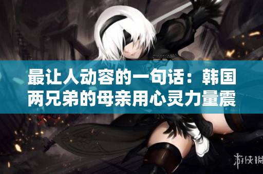 最让人动容的一句话：韩国两兄弟的母亲用心灵力量震撼全球