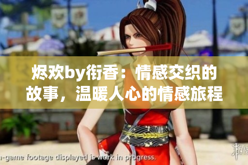 烬欢by衔香：情感交织的故事，温暖人心的情感旅程