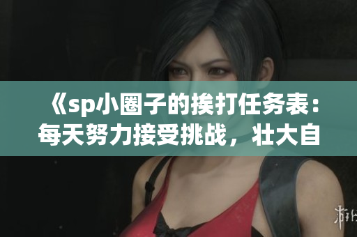 《sp小圈子的挨打任务表：每天努力接受挑战，壮大自我》