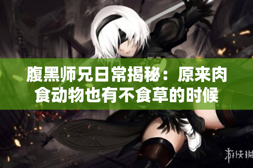 腹黑师兄日常揭秘：原来肉食动物也有不食草的时候