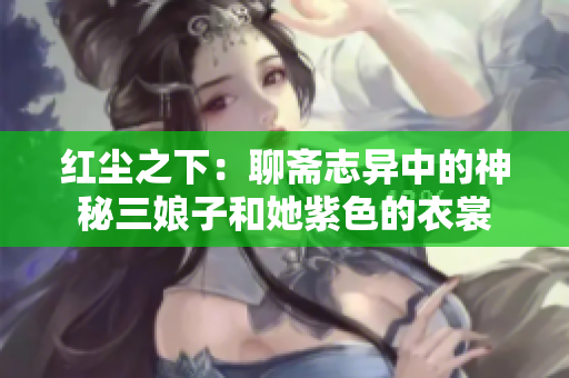 红尘之下：聊斋志异中的神秘三娘子和她紫色的衣裳