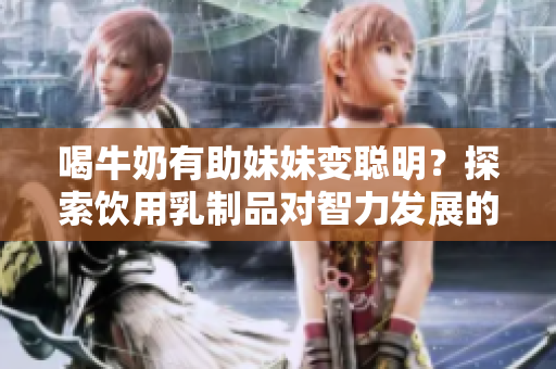 喝牛奶有助妹妹变聪明？探索饮用乳制品对智力发展的影响