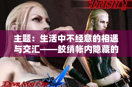 主题：生活中不经意的相遇与交汇——鲛绡帐内隐藏的意义