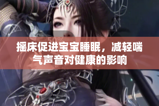 摇床促进宝宝睡眠，减轻喘气声音对健康的影响