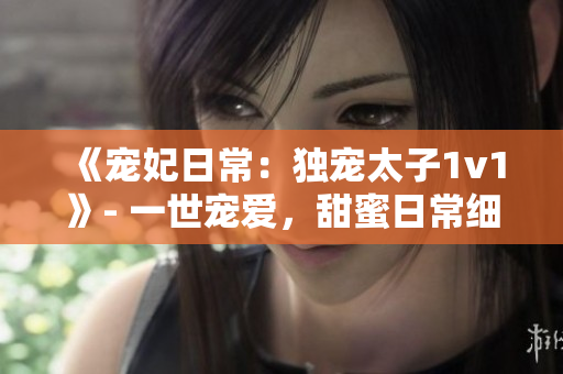《宠妃日常：独宠太子1v1》- 一世宠爱，甜蜜日常细语述说