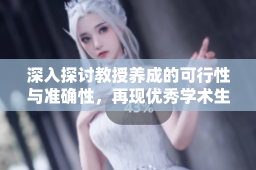 深入探讨教授养成的可行性与准确性，再现优秀学术生态