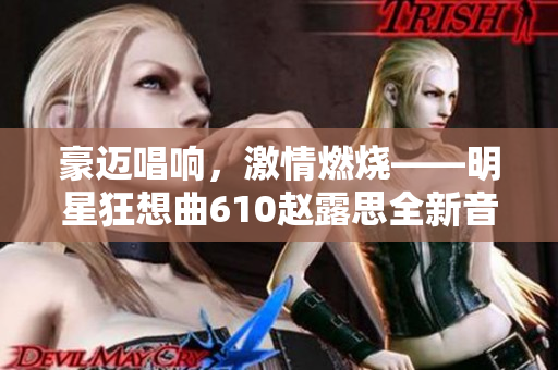 豪迈唱响，激情燃烧——明星狂想曲610赵露思全新音乐会报道