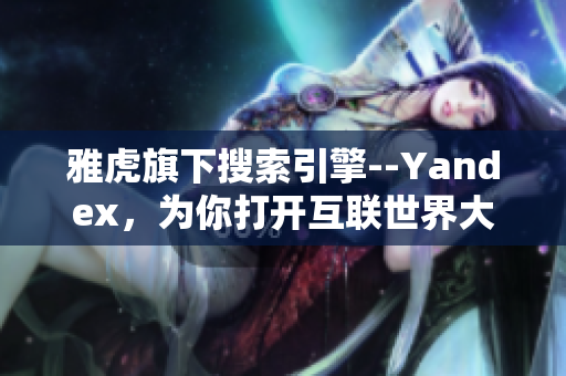 雅虎旗下搜索引擎--Yandex，为你打开互联世界大门