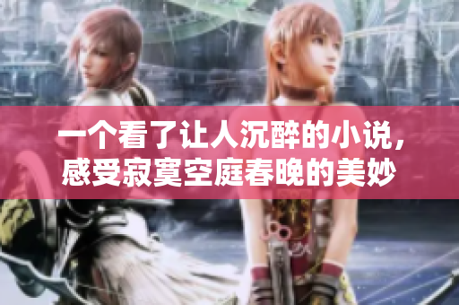 一个看了让人沉醉的小说，感受寂寞空庭春晚的美妙