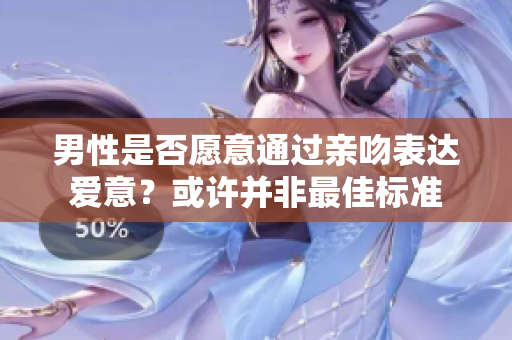 男性是否愿意通过亲吻表达爱意？或许并非最佳标准