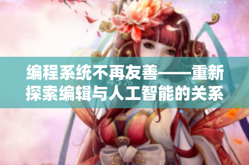 编程系统不再友善——重新探索编辑与人工智能的关系