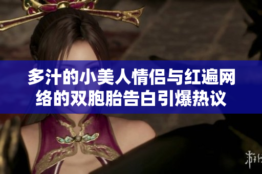 多汁的小美人情侣与红遍网络的双胞胎告白引爆热议