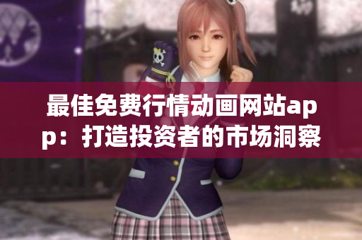 最佳免费行情动画网站app：打造投资者的市场洞察利器！