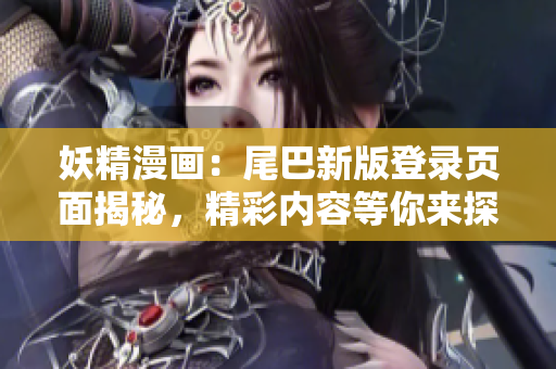 妖精漫画：尾巴新版登录页面揭秘，精彩内容等你来探索！