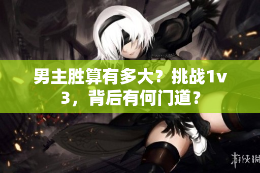 男主胜算有多大？挑战1v3，背后有何门道？