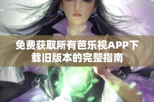 免费获取所有芭乐视APP下载旧版本的完整指南