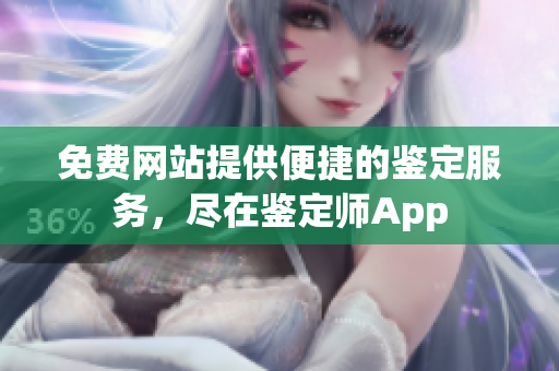 免费网站提供便捷的鉴定服务，尽在鉴定师App